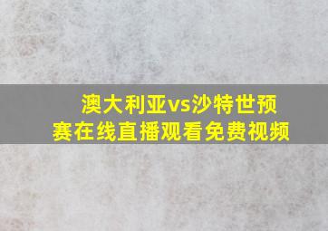 澳大利亚vs沙特世预赛在线直播观看免费视频