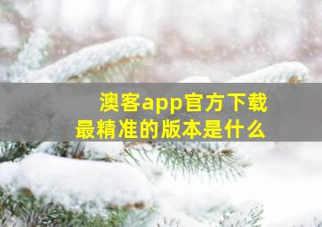 澳客app官方下载最精准的版本是什么