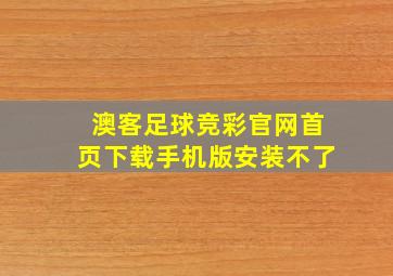 澳客足球竞彩官网首页下载手机版安装不了