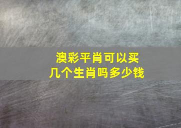 澳彩平肖可以买几个生肖吗多少钱