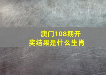 澳门108期开奖结果是什么生肖