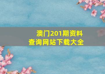 澳门201期资料查询网站下载大全