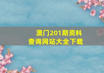 澳门201期资料查询网站大全下载