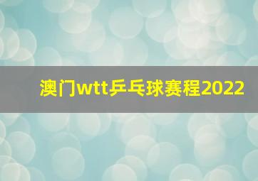 澳门wtt乒乓球赛程2022