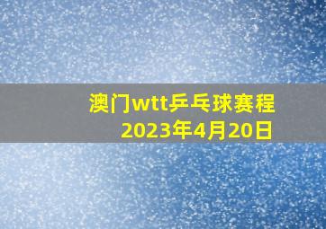 澳门wtt乒乓球赛程2023年4月20日