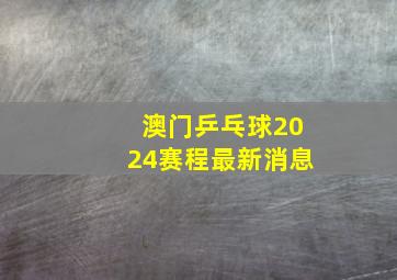 澳门乒乓球2024赛程最新消息