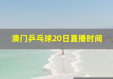 澳门乒乓球20日直播时间