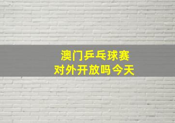 澳门乒乓球赛对外开放吗今天