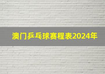 澳门乒乓球赛程表2024年