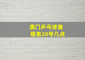 澳门乒乓球赛程表20号几点