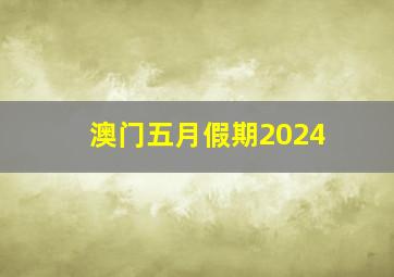 澳门五月假期2024