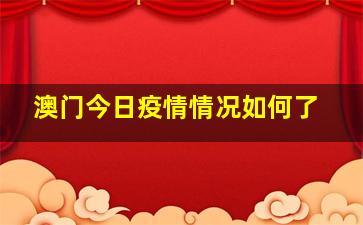 澳门今日疫情情况如何了