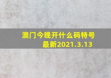 澳门今晚开什么码特号最新2021.3.13