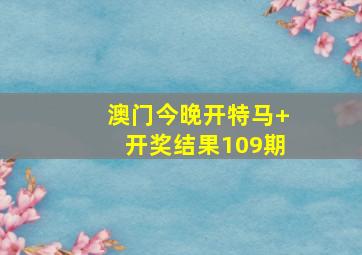 澳门今晚开特马+开奖结果109期