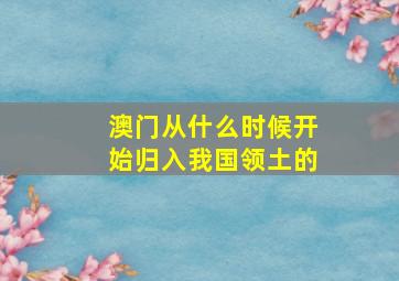 澳门从什么时候开始归入我国领土的