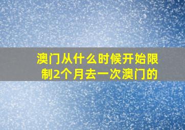 澳门从什么时候开始限制2个月去一次澳门的