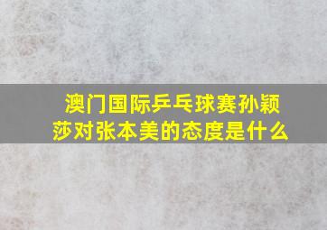 澳门国际乒乓球赛孙颖莎对张本美的态度是什么