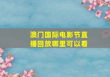 澳门国际电影节直播回放哪里可以看