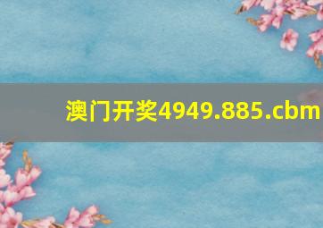 澳门开奖4949.885.cbm