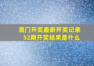 澳门开奖最新开奖记录52期开奖结果是什么