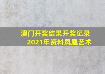 澳门开奖结果开奖记录2021年资料凤凰艺术