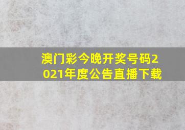 澳门彩今晚开奖号码2021年度公告直播下载