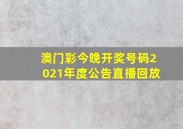 澳门彩今晚开奖号码2021年度公告直播回放