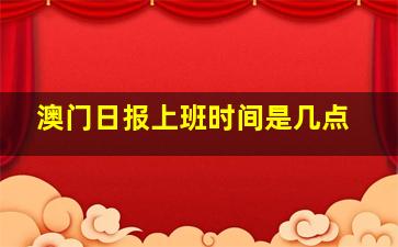 澳门日报上班时间是几点