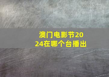 澳门电影节2024在哪个台播出