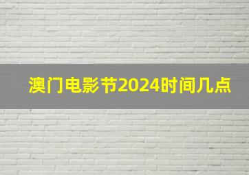 澳门电影节2024时间几点