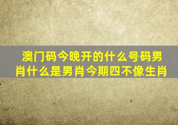 澳门码今晚开的什么号码男肖什么是男肖今期四不像生肖