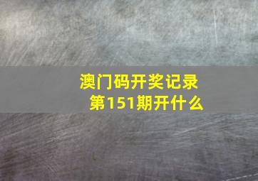 澳门码开奖记录第151期开什么