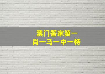 澳门答家婆一肖一马一中一特