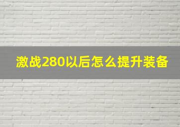 激战280以后怎么提升装备