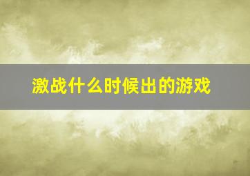 激战什么时候出的游戏