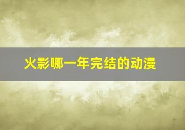 火影哪一年完结的动漫