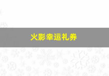 火影幸运礼券