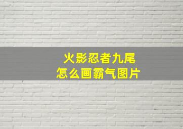 火影忍者九尾怎么画霸气图片