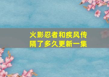 火影忍者和疾风传隔了多久更新一集