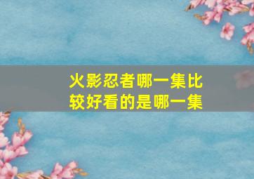 火影忍者哪一集比较好看的是哪一集