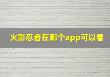 火影忍者在哪个app可以看