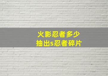 火影忍者多少抽出s忍者碎片