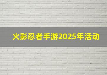 火影忍者手游2025年活动