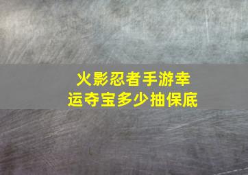 火影忍者手游幸运夺宝多少抽保底