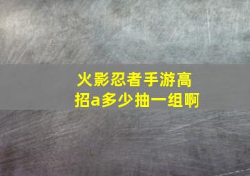 火影忍者手游高招a多少抽一组啊