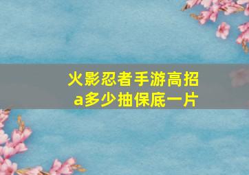 火影忍者手游高招a多少抽保底一片