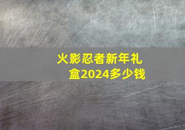 火影忍者新年礼盒2024多少钱