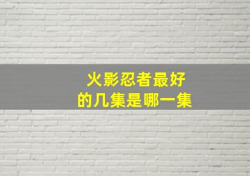 火影忍者最好的几集是哪一集