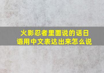 火影忍者里面说的话日语用中文表达出来怎么说