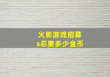 火影游戏招募s忍要多少金币